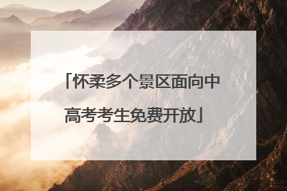 怀柔多个景区面向中高考考生免费开放