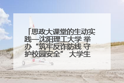 思政大课堂的生动实践—沈阳理工大学 举办“筑牢反诈防线 守护校园安全” 大学生反诈情景剧展演活动