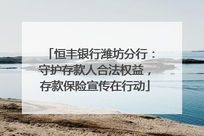 恒丰银行潍坊分行：守护存款人合法权益，存款保险宣传在行动