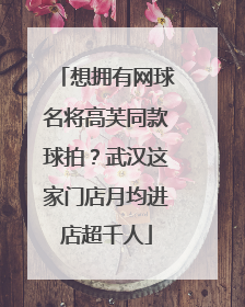 想拥有网球名将高芙同款球拍？武汉这家门店月均进店超千人
