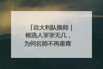 意大利队换帅｜候选人寥寥无几，为何名帅不再垂青“蓝衣军团”？
