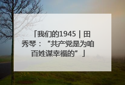 我们的1945｜田秀琴：“共产党是为咱百姓谋幸福的”