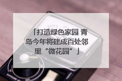 打造绿色家园 青岛今年将建成百处邻里“微花园”