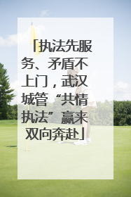 执法先服务、矛盾不上门，武汉城管“共情执法”赢来双向奔赴