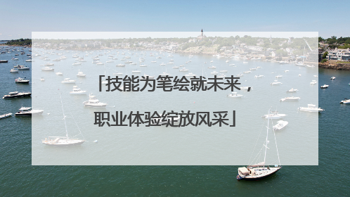 技能为笔绘就未来，职业体验绽放风采