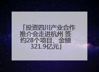 投资四川产业合作推介会走进杭州 签约28个项目、金额321.9亿元