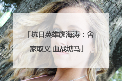 抗日英雄廖海涛：舍家取义 血战塘马