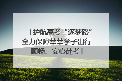 护航高考“逐梦路”全力保障莘莘学子出行顺畅、安心赴考