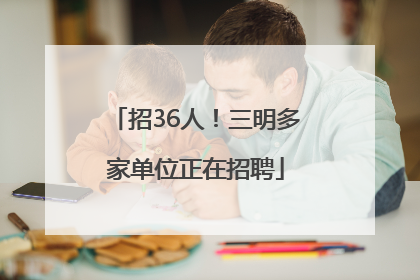 招36人！三明多家单位正在招聘