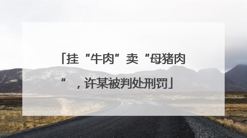 挂“牛肉”卖“母猪肉”，许某被判处刑罚
