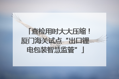 查检用时大大压缩！厦门海关试点“出口锂电包装智慧监管”