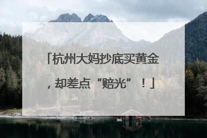 杭州大妈抄底买黄金，却差点“赔光”！