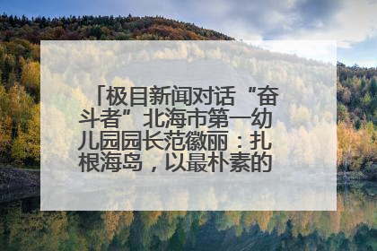 极目新闻对话“奋斗者”北海市第一幼儿园园长范徽丽：扎根海岛，以最朴素的爱践行教育的梦想