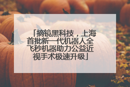 摘镜黑科技，上海首批新一代机器人全飞秒机器助力公益近视手术极速升级