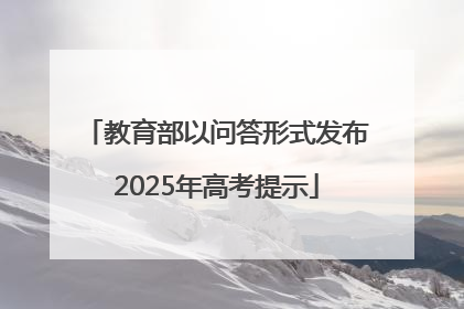 教育部以问答形式发布2025年高考提示