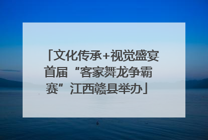 文化传承+视觉盛宴 首届“客家舞龙争霸赛”江西赣县举办