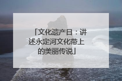 文化遗产日：讲述永定河文化带上的美丽传说