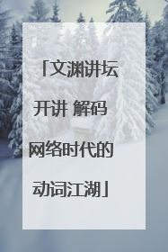 文渊讲坛开讲 解码网络时代的动词江湖