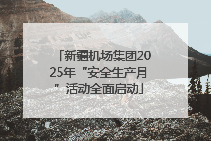 新疆机场集团2025年“安全生产月”活动全面启动