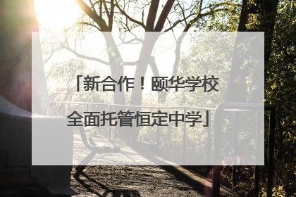 新合作！颐华学校全面托管恒定中学