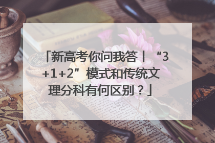 新高考你问我答丨“3+1+2”模式和传统文理分科有何区别？