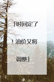 时间定了！油价又将调整