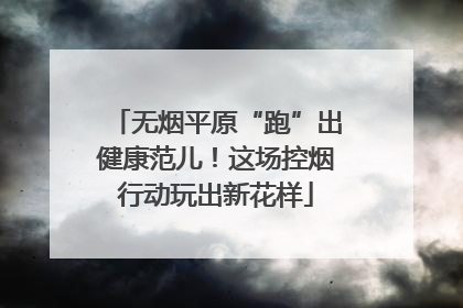 无烟平原“跑”出健康范儿！这场控烟行动玩出新花样