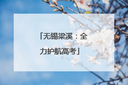 无锡梁溪：全力护航高考