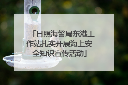 日照海警局东港工作站扎实开展海上安全知识宣传活动