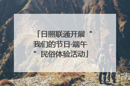 日照联通开展“我们的节日·端午”民俗体验活动