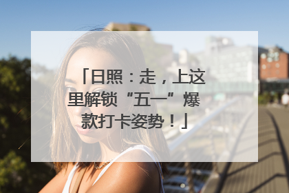 日照：走，上这里解锁“五一”爆款打卡姿势！
