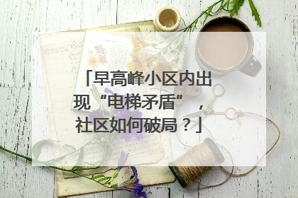 早高峰小区内出现“电梯矛盾”，社区如何破局？