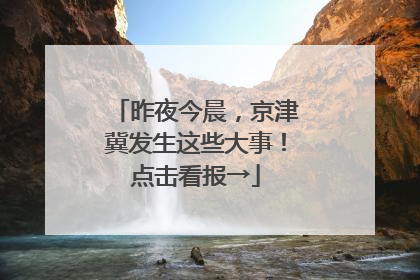 昨夜今晨，京津冀发生这些大事！点击看报→