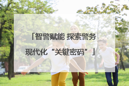 智警赋能 探索警务现代化“关键密码”