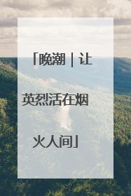 晚潮｜让英烈活在烟火人间