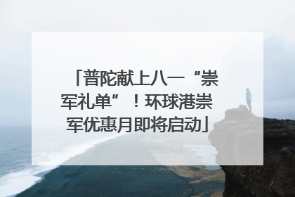 普陀献上八一“崇军礼单”！环球港崇军优惠月即将启动