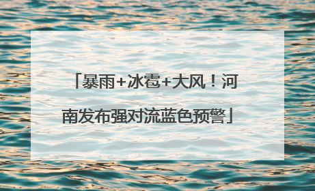 暴雨+冰雹+大风！河南发布强对流蓝色预警