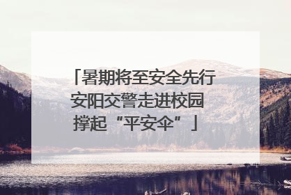 暑期将至安全先行 安阳交警走进校园撑起“平安伞”