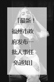 最新！福州市政府发布一批人事任免通知