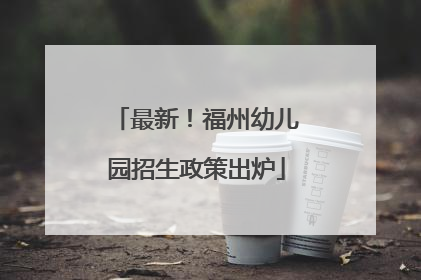 最新！福州幼儿园招生政策出炉