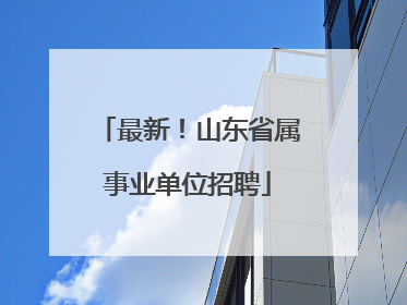最新！山东省属事业单位招聘