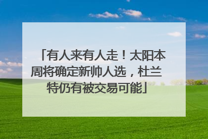 有人来有人走！太阳本周将确定新帅人选，杜兰特仍有被交易可能