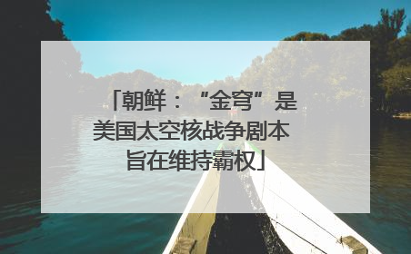 朝鲜：“金穹”是美国太空核战争剧本 旨在维持霸权