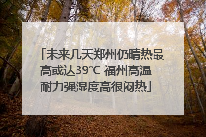 未来几天郑州仍晴热最高或达39℃ 福州高温耐力强湿度高很闷热