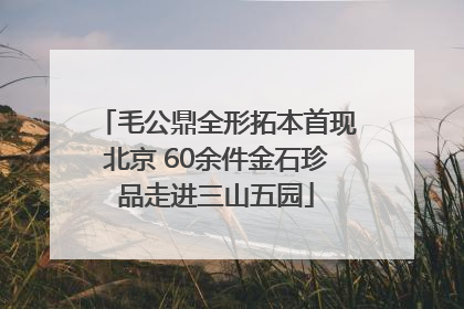 毛公鼎全形拓本首现北京 60余件金石珍品走进三山五园