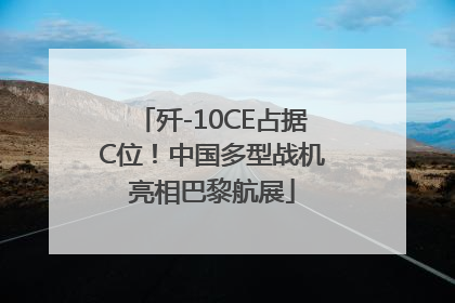 歼-10CE占据C位！中国多型战机亮相巴黎航展