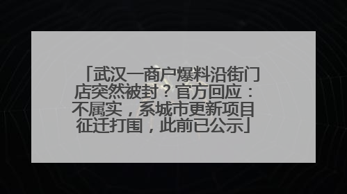 武汉一商户爆料沿街门店突然被封？官方回应：不属实，系城市更新项目征迁打围，此前已公示