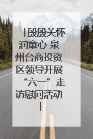 殷殷关怀润童心 泉州台商投资区领导开展“六一”走访慰问活动