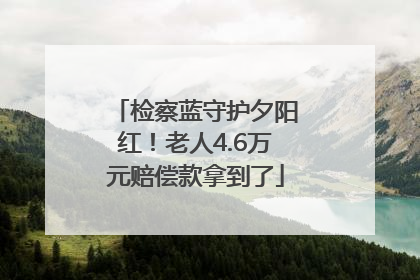 检察蓝守护夕阳红！老人4.6万元赔偿款拿到了