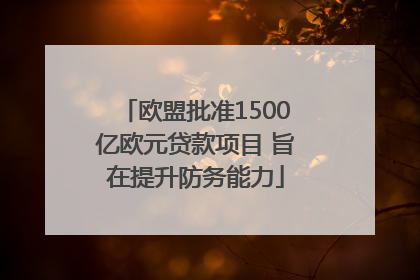 欧盟批准1500亿欧元贷款项目 旨在提升防务能力
